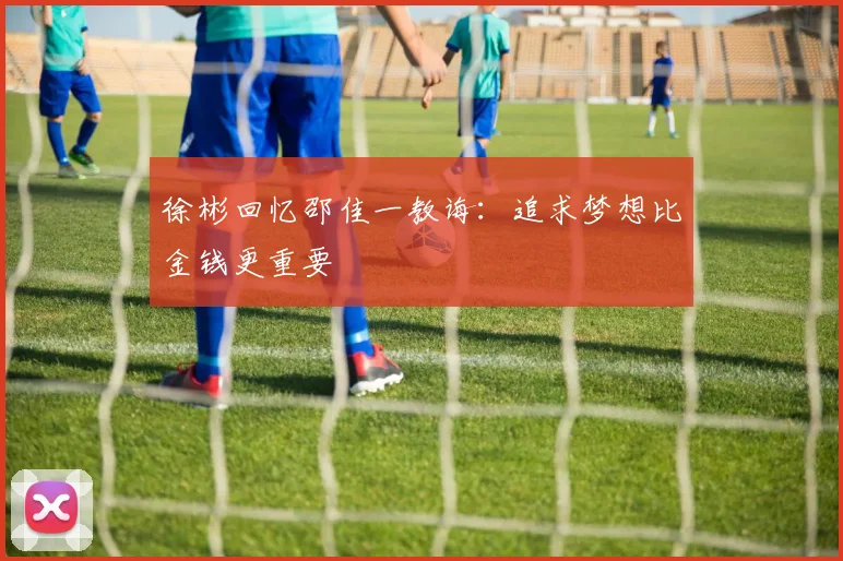 徐彬回忆邵佳一教诲：追求梦想比金钱更重要