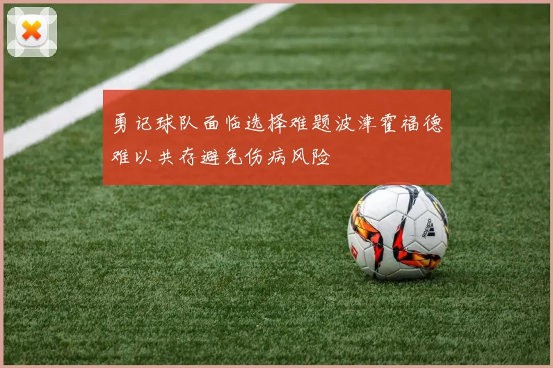 勇记球队面临选择难题波津霍福德难以共存避免伤病风险