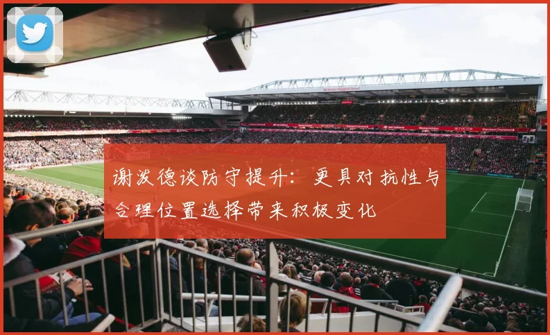 谢泼德谈防守提升：更具对抗性与合理位置选择带来积极变化
