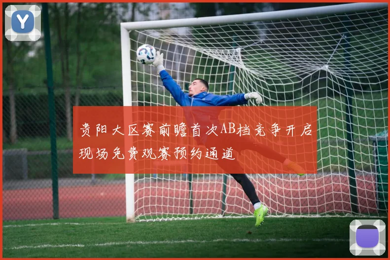 贵阳大区赛前瞻首次AB档竞争开启现场免费观赛预约通道