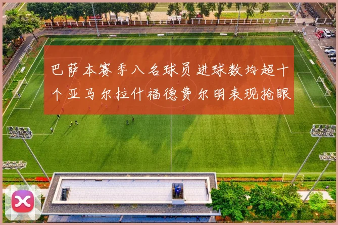 巴萨本赛季八名球员进球数均超十个亚马尔拉什福德费尔明表现抢眼