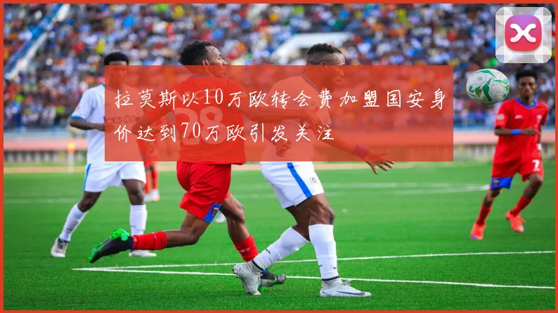 拉莫斯以10万欧转会费加盟国安身价达到70万欧引发关注