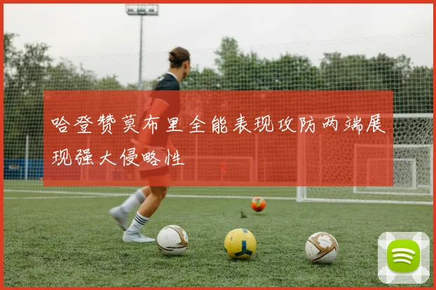 哈登赞莫布里全能表现攻防两端展现强大侵略性