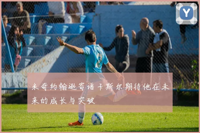 米奇约翰逊寄语卡斯尔期待他在未来的成长与突破