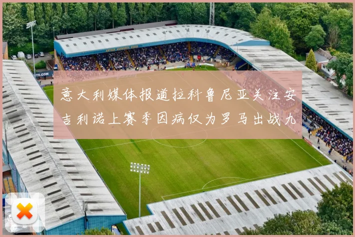 意大利媒体报道拉科鲁尼亚关注安吉利诺上赛季因病仅为罗马出战九场