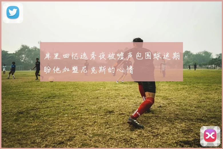 库里回忆选秀夜被嘘声包围球迷期盼他加盟尼克斯的心情