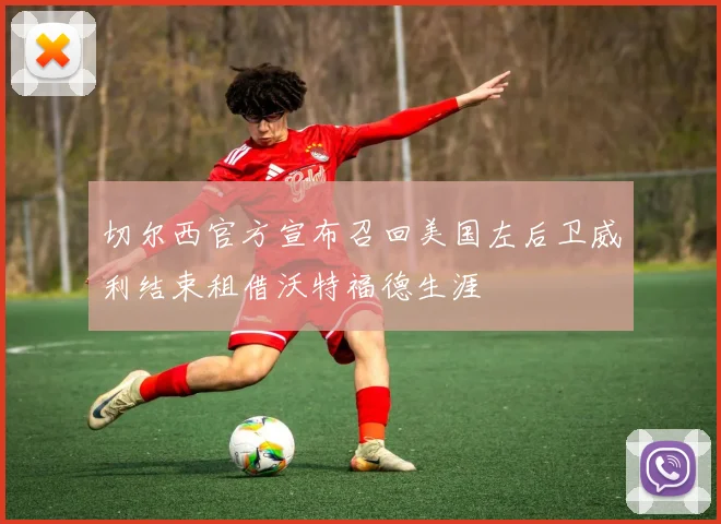 切尔西官方宣布召回美国左后卫威利结束租借沃特福德生涯