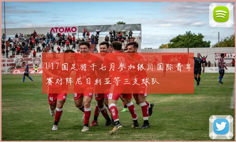 U17国足将于七月参加银川国际青年赛对阵尼日利亚等三支球队